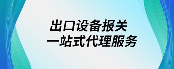 出口設備報關一站式代理服務 出口設備報關一站式代理服務