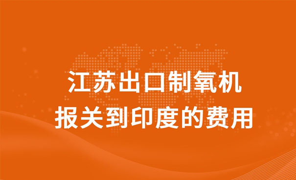 江蘇出口制氧機報關到印度的費用 江蘇出口制氧機報關到印度的費用