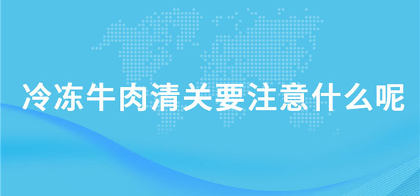 冷凍牛肉清關要注意什么呢? 冷凍牛肉清關要注意什么呢?