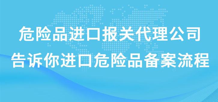 上海危險品進口報關代理公司告訴你進口危險品備案流程 上海危險品進口報關代理公司告訴你進口危險品備案流程