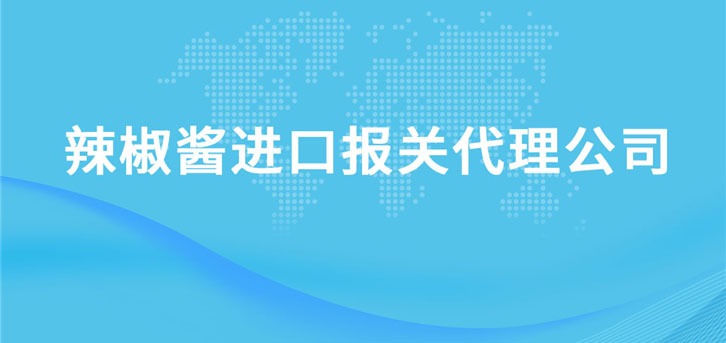 辣椒醬進口報關代理公司 辣椒醬進口報關代理公司