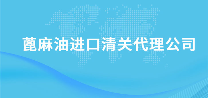 蓖麻油進口清關代理公司 蓖麻油進口清關代理公司