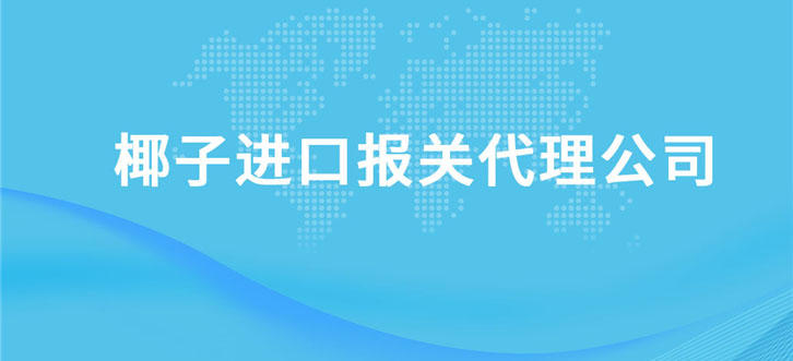 椰子進口報關代理公司 椰子進口報關代理公司