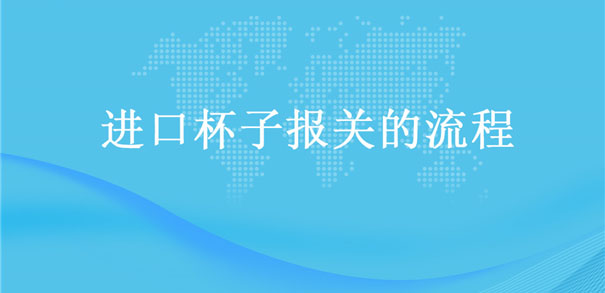 【進(jìn)口杯子報(bào)關(guān)】的流程,一般貿(mào)易進(jìn)口杯子 【進(jìn)口杯子報(bào)關(guān)】的流程,一般貿(mào)易進(jìn)口杯子