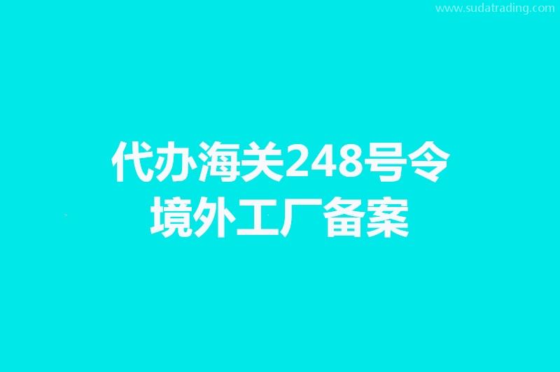 代辦海關248號令境外工廠備案手續(xù)時間 代辦海關248號令境外工廠備案手續(xù)時間