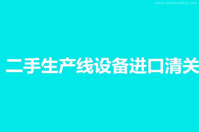 二手生產線設備進口清關相關問答,來了解一下吧 二手生產線設備進口清關相關問答,來了解一下吧
