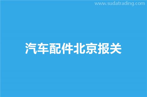 汽車配件北京報關選擇哪家公司比較好? 汽車配件北京報關選擇哪家公司比較好?
