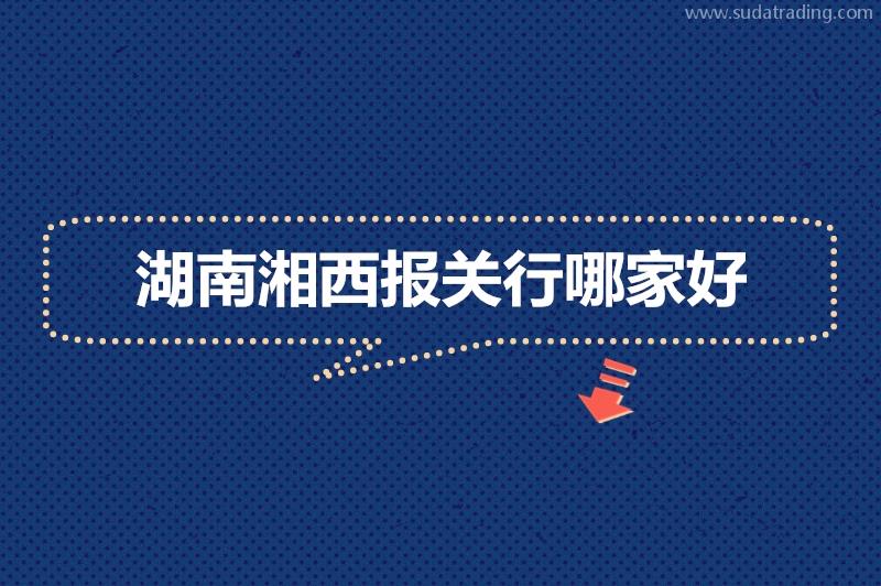 湖南湘西報關行哪家好?湖南報關公司推薦 湖南湘西報關行哪家好?湖南報關公司推薦