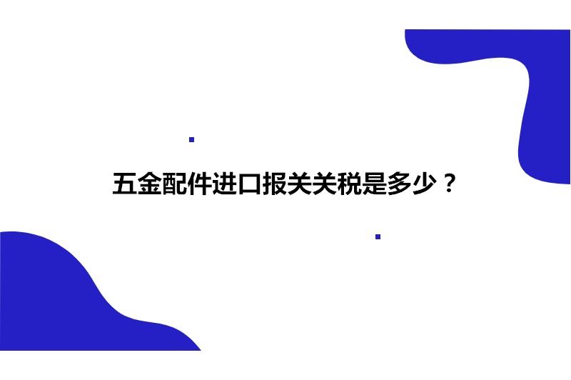 五金配件進口報關關稅是多少? 五金配件進口報關關稅是多少?