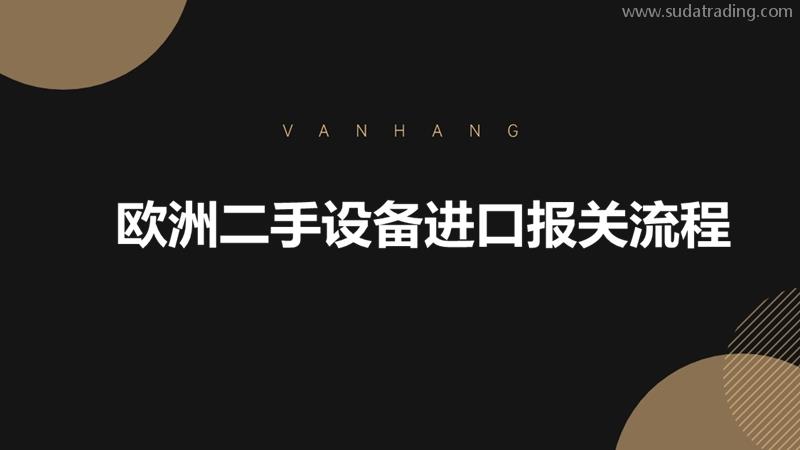 歐洲二手設備進口報關流程一般包括哪些步驟? 歐洲二手設備進口報關流程一般包括哪些步驟?